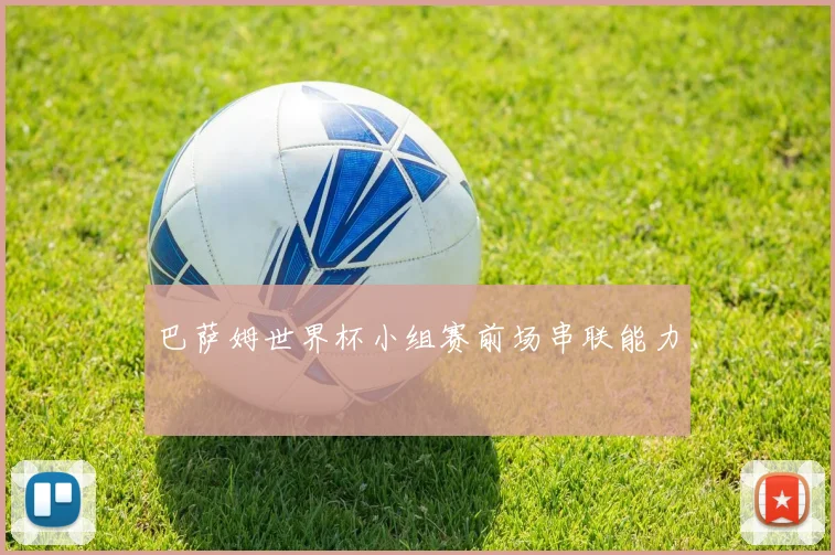 巴萨姆世界杯小组赛前场串联能力