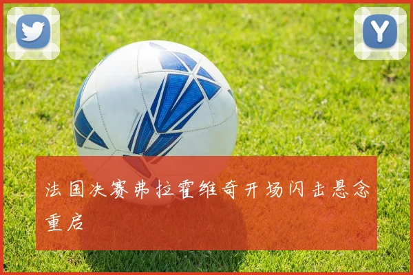 法国决赛弗拉霍维奇开场闪击悬念重启