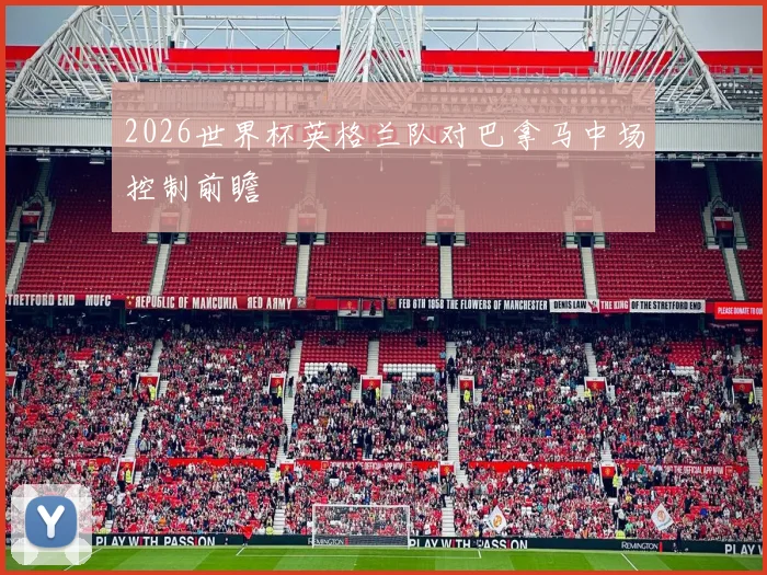 2026世界杯英格兰队对巴拿马中场控制前瞻
