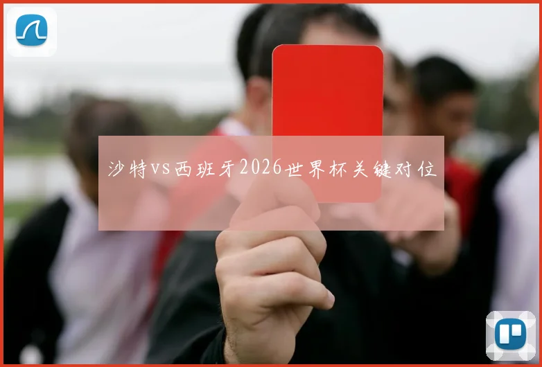 沙特vs西班牙2026世界杯关键对位