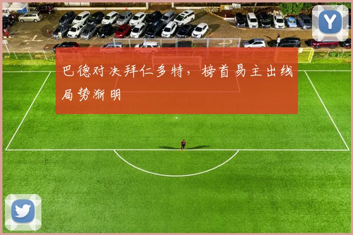 巴德对决拜仁多特,榜首易主出线局势渐明