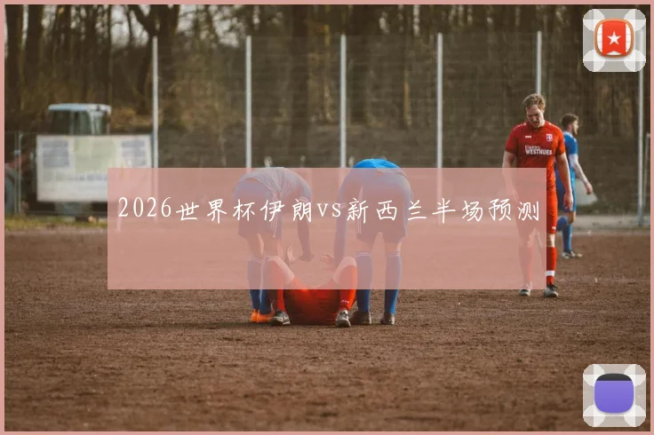 2026世界杯伊朗vs新西兰半场预测