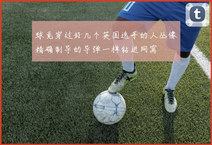 球竟穿过好几个英国选手的人丛像精确制导的导弹一样钻进网窝