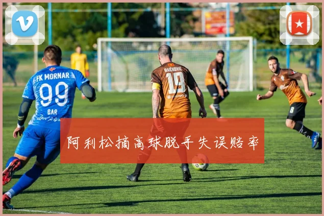 阿利松摘高球脱手失误赔率