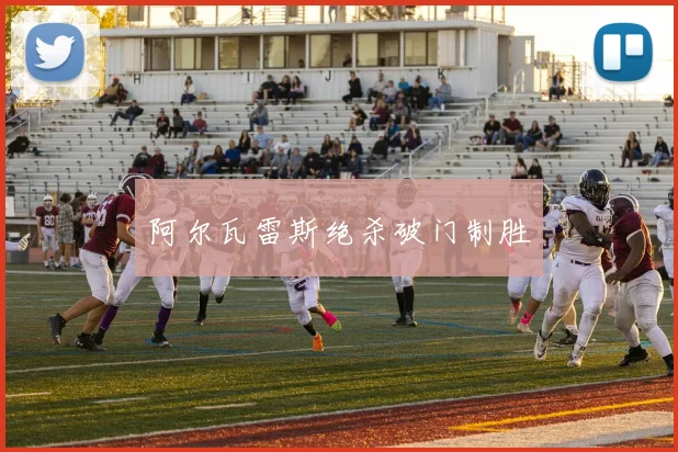 阿尔瓦雷斯绝杀破门制胜