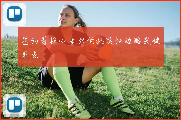 墨西哥核心吉尔伯托莫拉边路突破看点