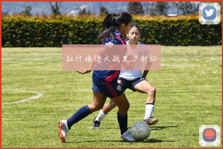拉什福德大战里沙利松