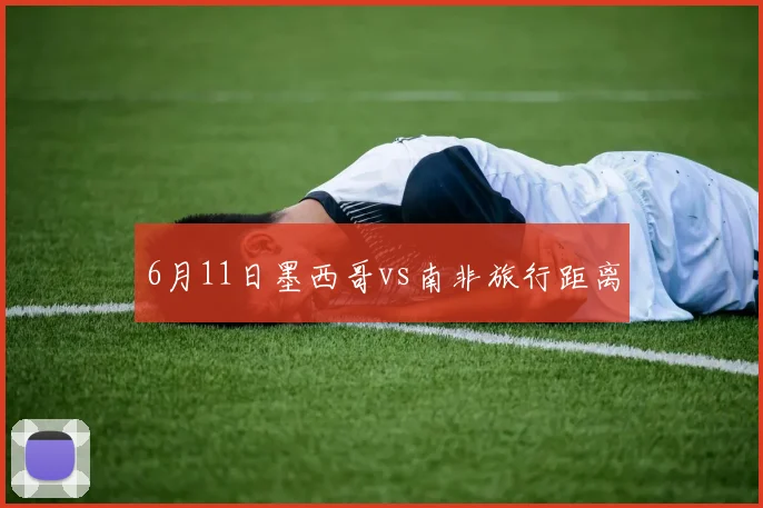 6月11日墨西哥vs南非旅行距离