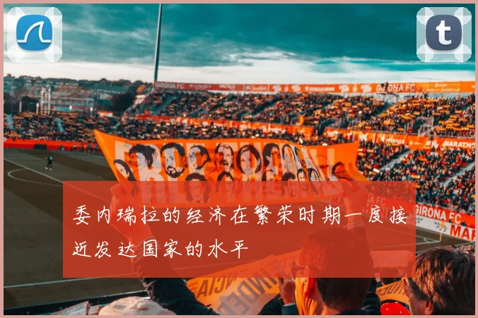 委内瑞拉的经济在繁荣时期一度接近发达国家的水平