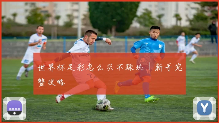 世界杯足彩怎么买不踩坑｜新手完整攻略