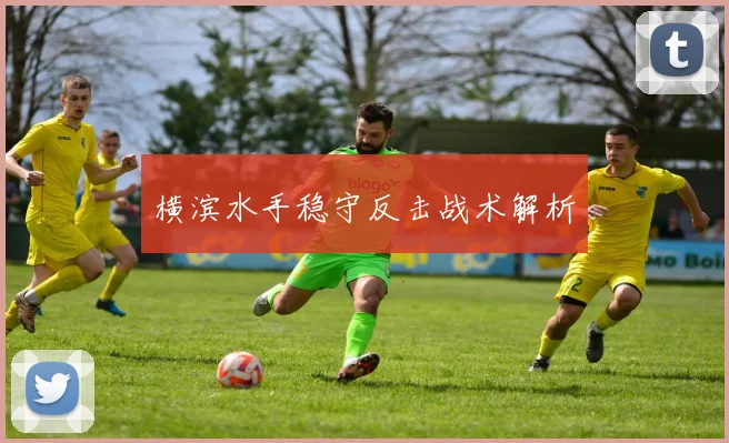 横滨水手稳守反击战术解析