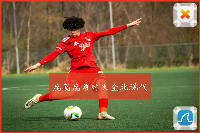 鹿岛鹿角对决全北现代