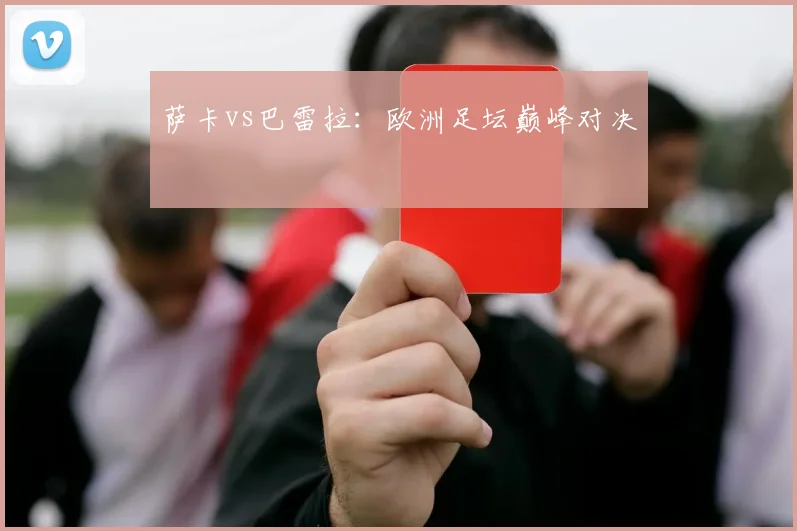 萨卡vs巴雷拉：欧洲足坛巅峰对决