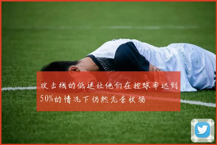 攻击线的低迷让他们在控球率达到50%的情况下仍然无奈收场