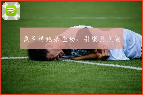 莫兰特绝杀全场，引爆焦点战