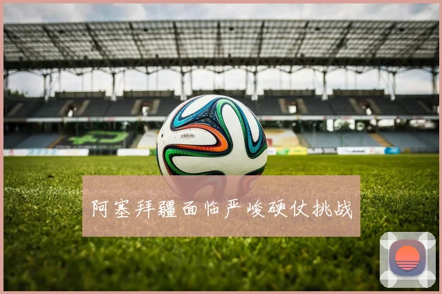阿塞拜疆面临严峻硬仗挑战