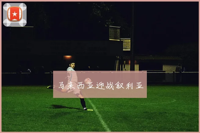 马来西亚迎战叙利亚