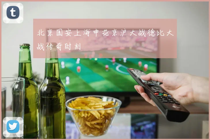 北京国安上海申花京沪大战德比大战传奇时刻