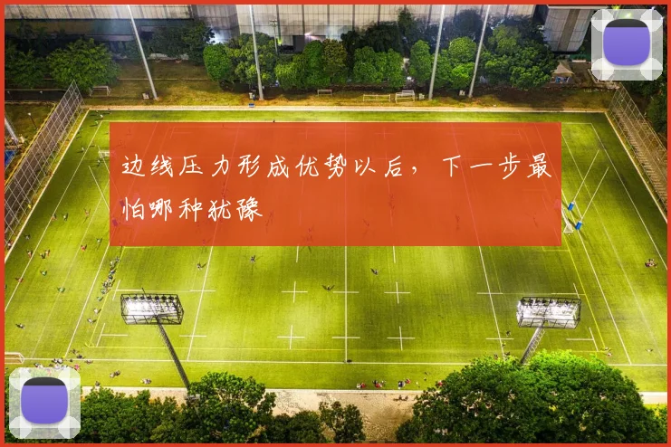 边线压力形成优势以后，下一步最怕哪种犹豫