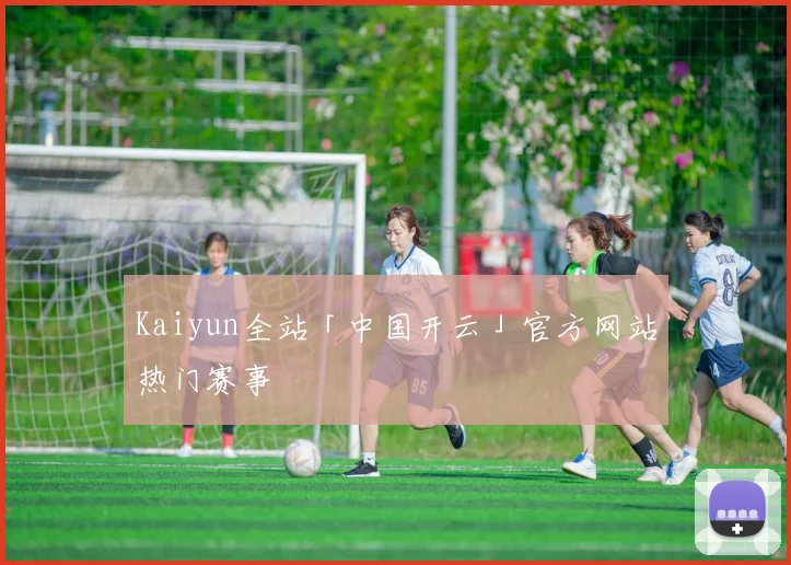 Kaiyun全站「中国开云」官方网站热门赛事