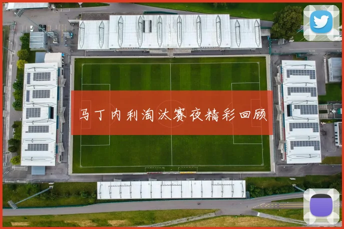 马丁内利淘汰赛夜精彩回顾