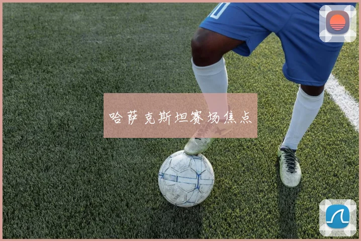 哈萨克斯坦赛场焦点