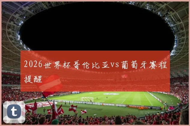 2026世界杯哥伦比亚vs葡萄牙赛程提醒