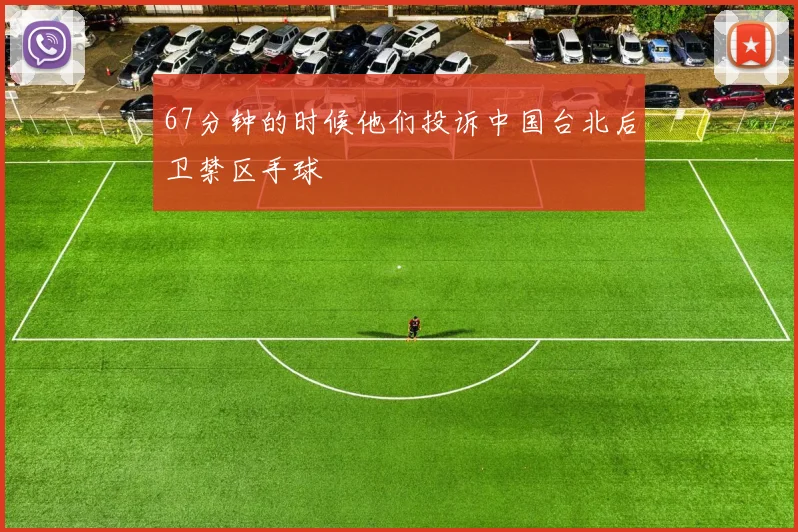 67分钟的时候他们投诉中国台北后卫禁区手球