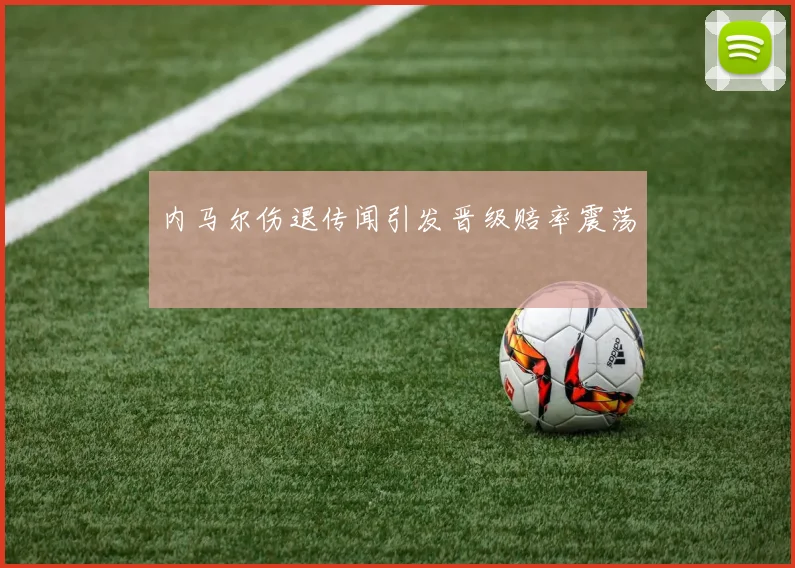 内马尔伤退传闻引发晋级赔率震荡