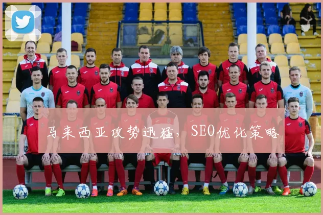 马来西亚攻势迅猛，SEO优化策略