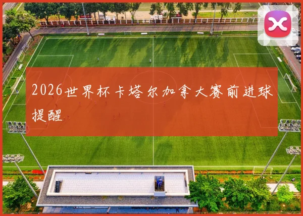 2026世界杯卡塔尔加拿大赛前进球提醒