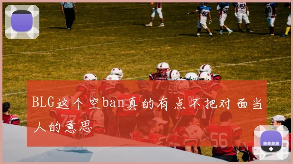 BLG这个空ban真的有点不把对面当人的意思
