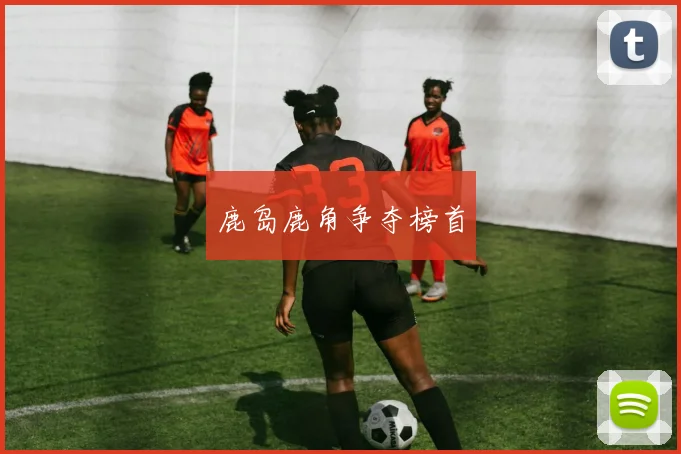 鹿岛鹿角争夺榜首