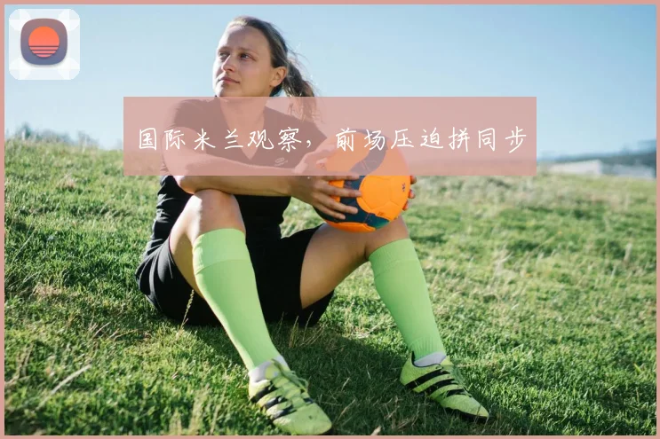 国际米兰观察，前场压迫拼同步