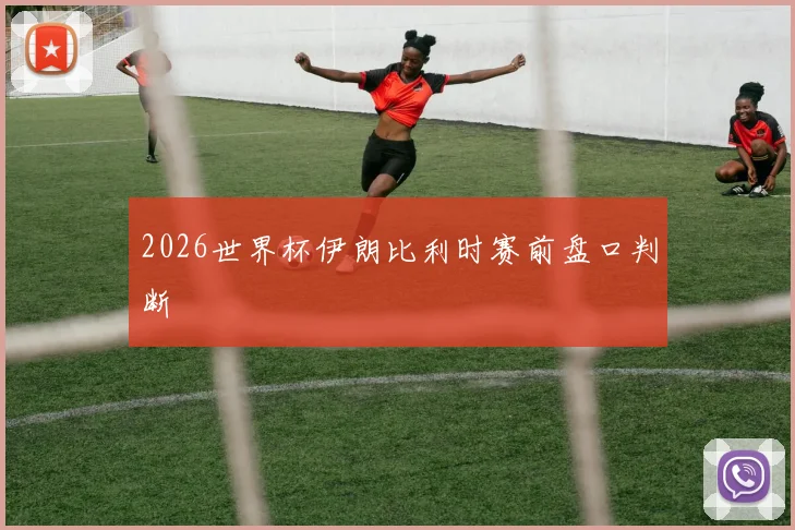 2026世界杯伊朗比利时赛前盘口判断