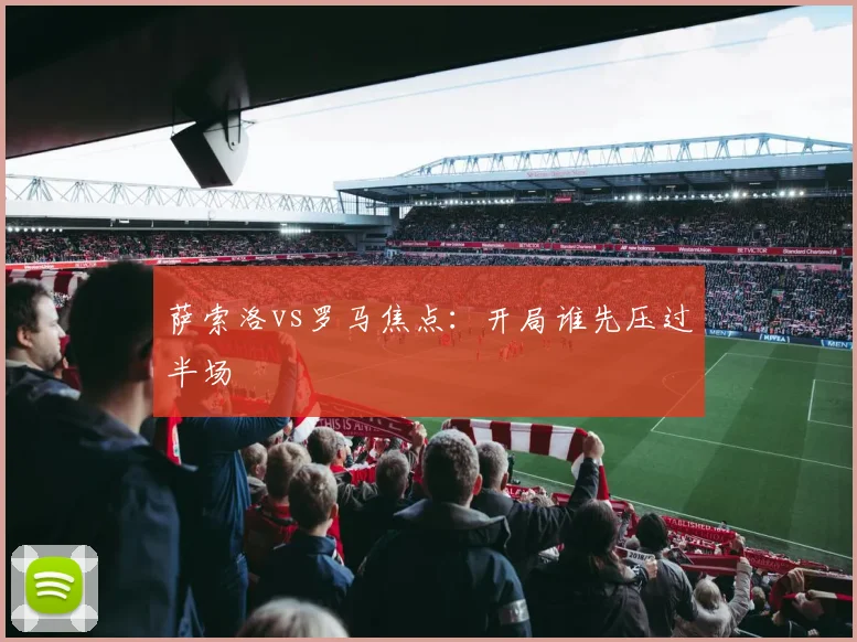 萨索洛vs罗马焦点：开局谁先压过半场