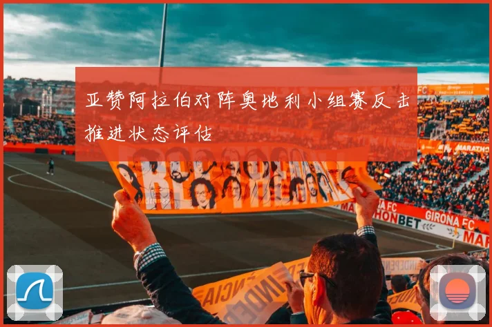 亚赞阿拉伯对阵奥地利小组赛反击推进状态评估