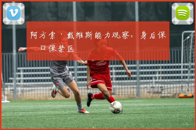 阿方索·戴维斯能力观察，身后保护保禁区