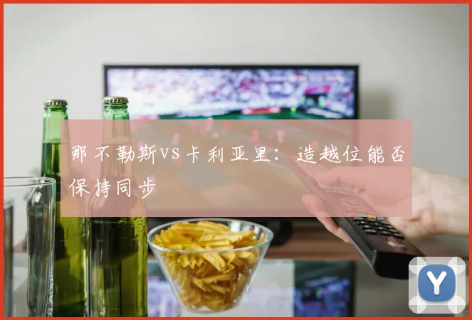 那不勒斯vs卡利亚里:造越位能否保持同步