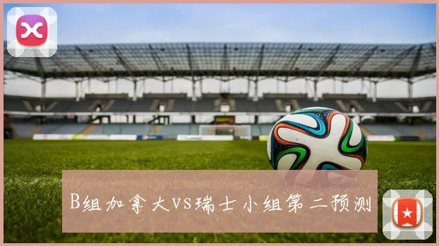 B组加拿大vs瑞士小组第二预测
