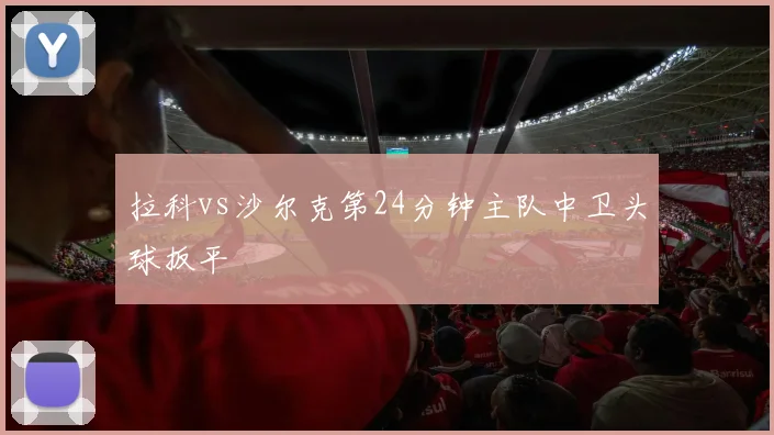 拉科vs沙尔克第24分钟主队中卫头球扳平