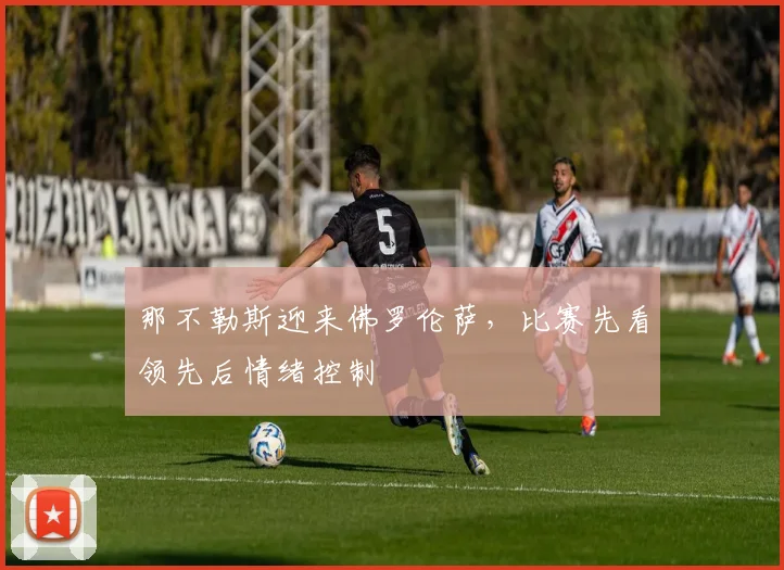 那不勒斯迎来佛罗伦萨，比赛先看领先后情绪控制