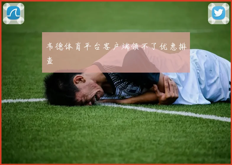 韦德体育平台客户端领不了优惠排查