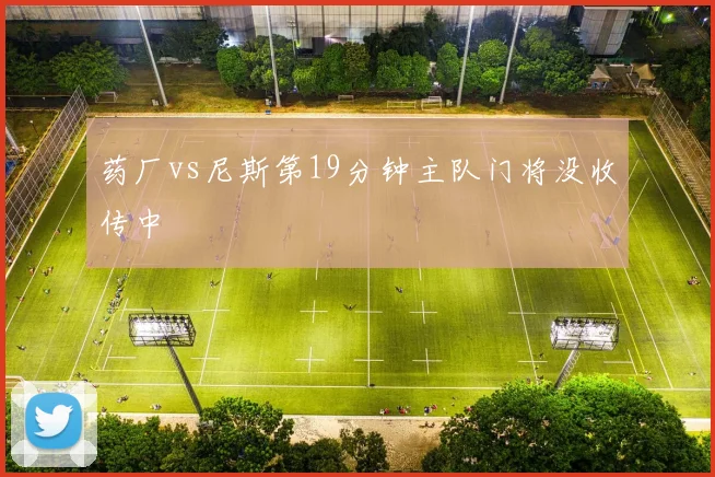 药厂vs尼斯第19分钟主队门将没收传中