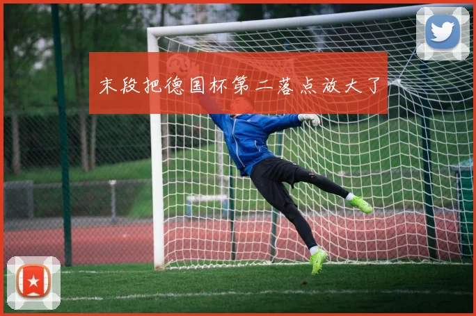 末段把德国杯第二落点放大了