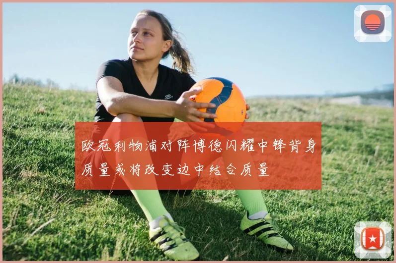 欧冠利物浦对阵博德闪耀中锋背身质量或将改变边中结合质量