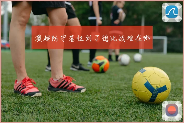 澳超防守落位到了德比战难在哪
