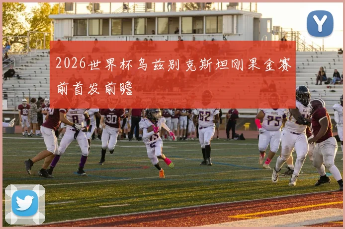 2026世界杯乌兹别克斯坦刚果金赛前首发前瞻