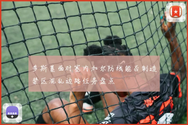 多斯基面对塞内加尔防线能否制造禁区混乱边路任务盘点