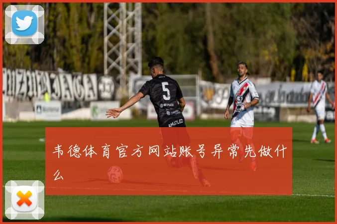 韦德体育官方网站账号异常先做什么